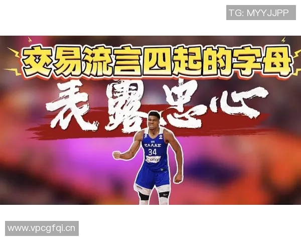 字母哥与经纪人积极探索潜在球队交易机会